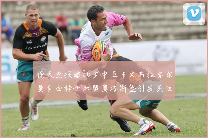 德天空报道26岁中卫卡文布拉克尔曼自由转会加盟奥格斯堡引发关注