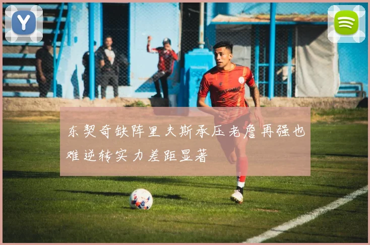东契奇缺阵里夫斯承压老詹再强也难逆转实力差距显著