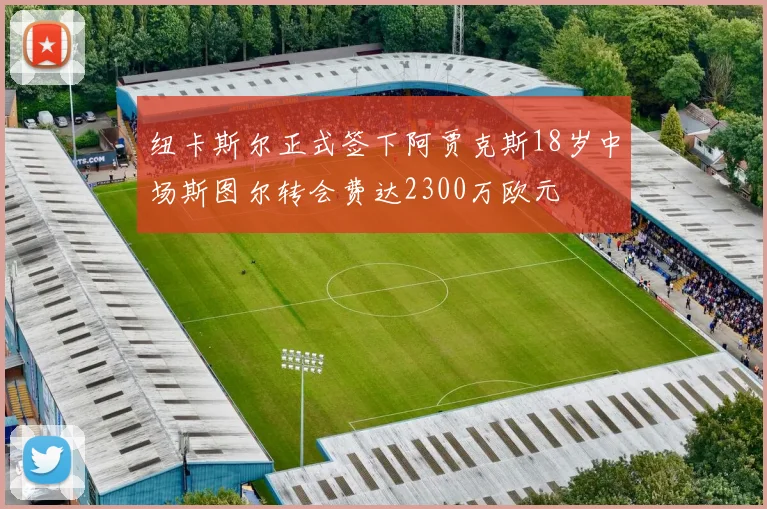 纽卡斯尔正式签下阿贾克斯18岁中场斯图尔转会费达2300万欧元