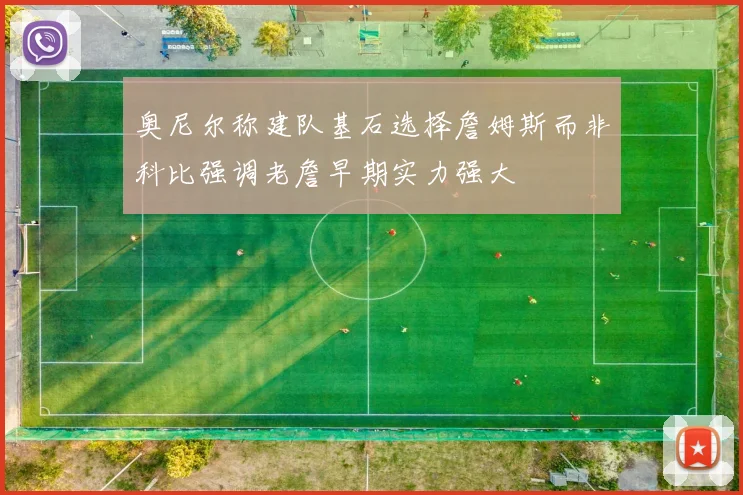 奥尼尔称建队基石选择詹姆斯而非科比强调老詹早期实力强大