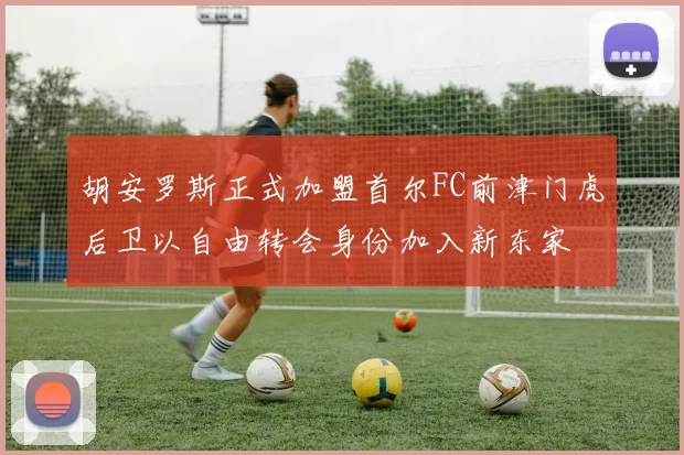胡安罗斯正式加盟首尔FC前津门虎后卫以自由转会身份加入新东家