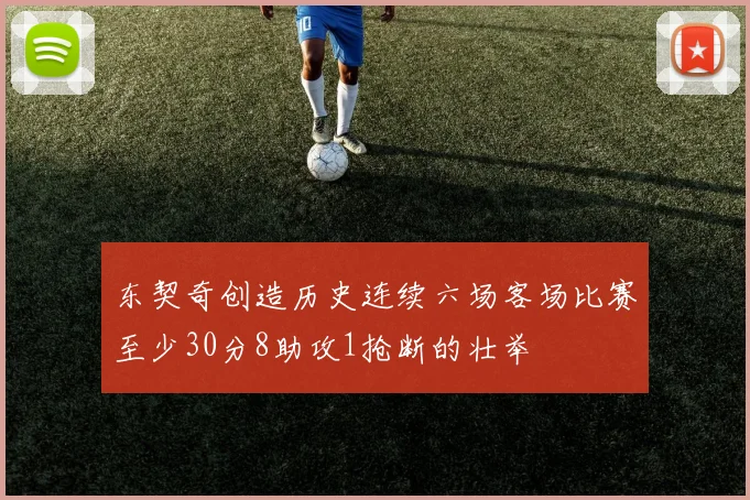 东契奇创造历史连续六场客场比赛至少30分8助攻1抢断的壮举