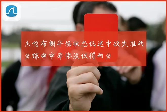 杰伦布朗半场状态低迷中投失准两分球命中率惨淡仅得两分