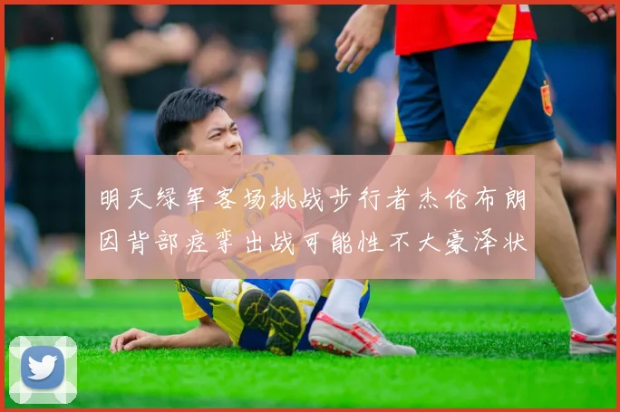 明天绿军客场挑战步行者杰伦布朗因背部痉挛出战可能性不大豪泽状态成疑
