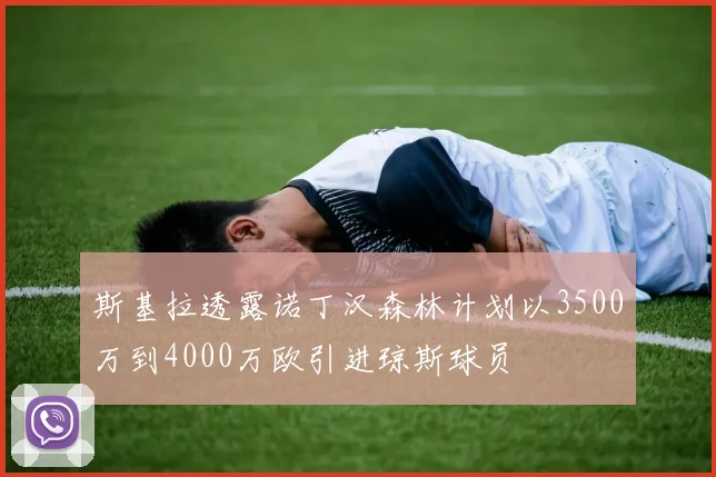 斯基拉透露诺丁汉森林计划以3500万到4000万欧引进琼斯球员
